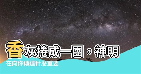 香灰捲成一團|【香灰捲成一團】香灰捲成一團？急問！神明想透露什麼訊息？ –